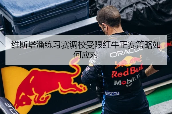 维斯塔潘练习赛调校受限红牛正赛策略如何应对 | JiangnanSports
