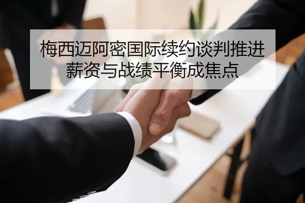 梅西迈阿密国际续约谈判推进 薪资与战绩平衡成焦点 | JiangnanSports