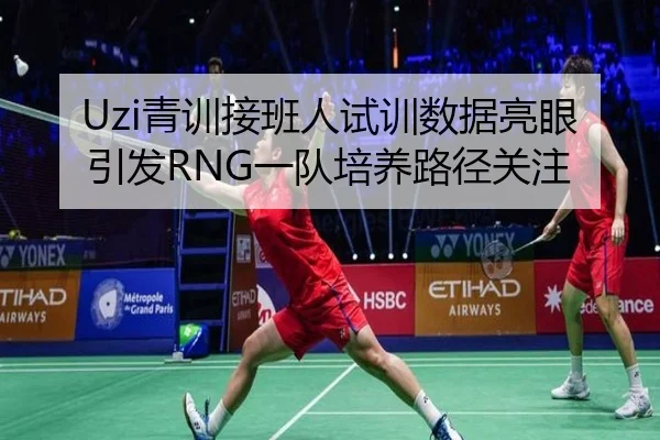 Uzi青训接班人试训数据亮眼引发RNG一队培养路径关注 - JiangnanSports